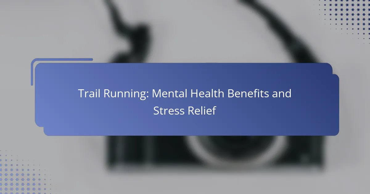 Trail Running: Mental Health Benefits and Stress Relief