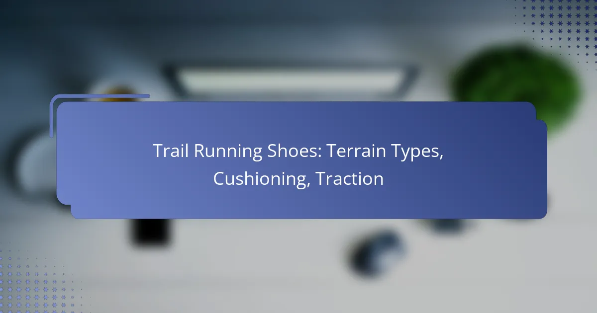 Trail Running Shoes: Terrain Types, Cushioning, Traction