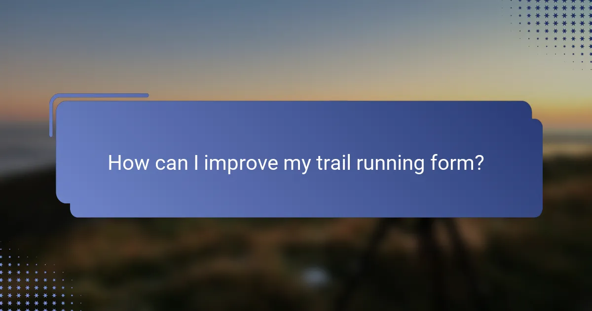 How can I improve my trail running form?