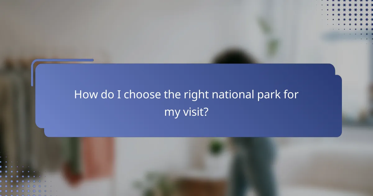 How do I choose the right national park for my visit?