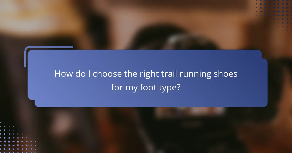 How do I choose the right trail running shoes for my foot type?