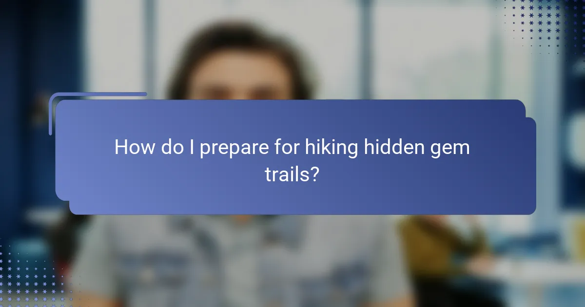 How do I prepare for hiking hidden gem trails?