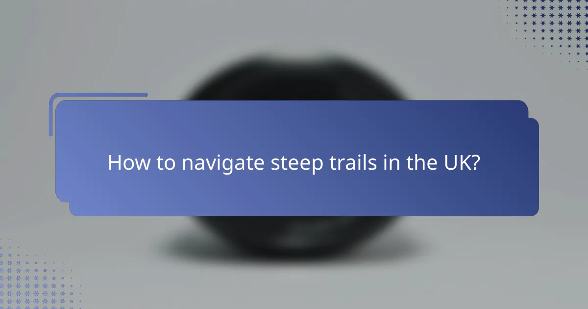 How to navigate steep trails in the UK?