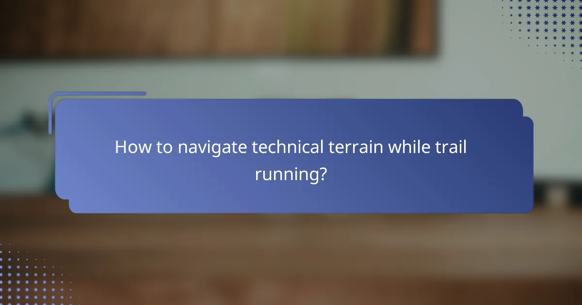 How to navigate technical terrain while trail running?