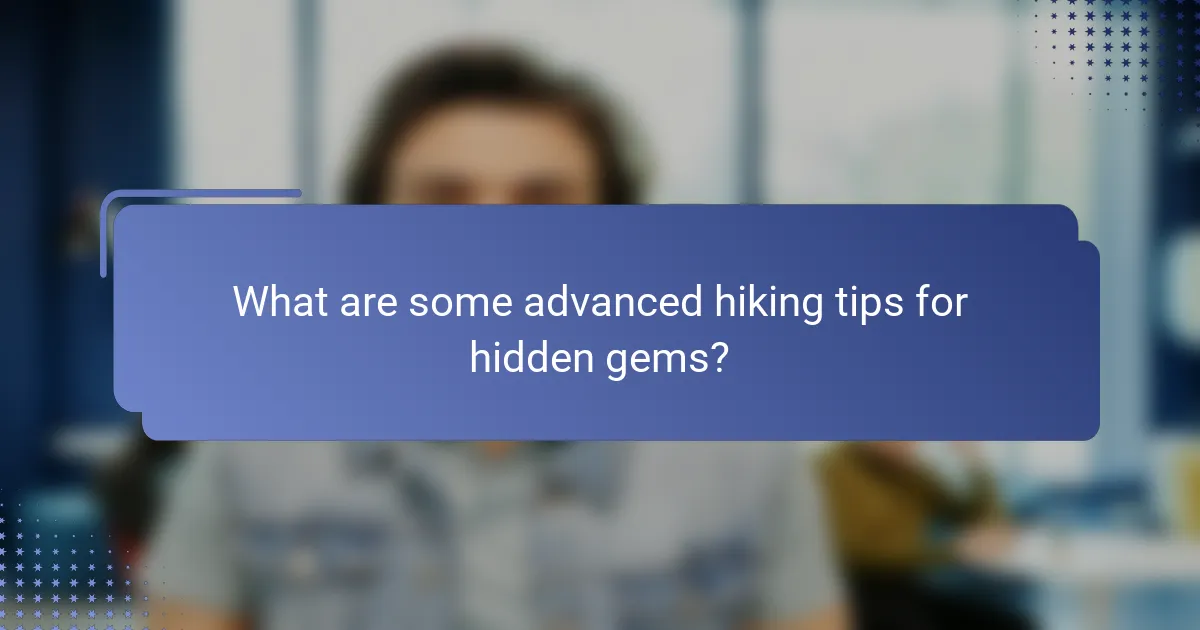 What are some advanced hiking tips for hidden gems?