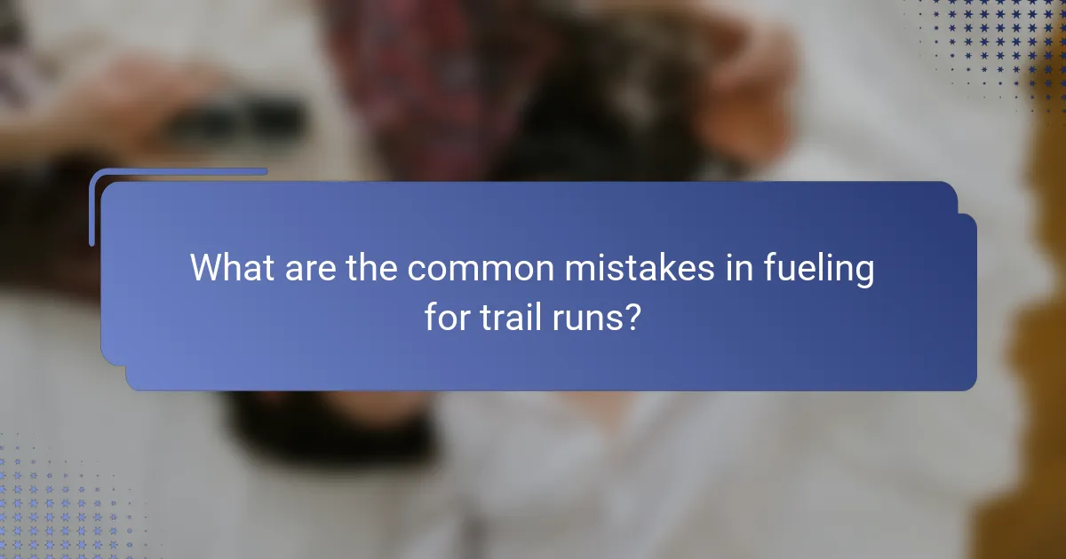 What are the common mistakes in fueling for trail runs?