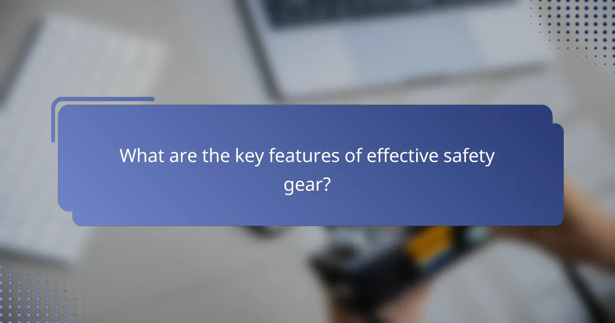 What are the key features of effective safety gear?