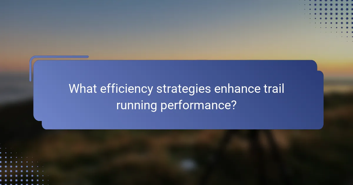 What efficiency strategies enhance trail running performance?