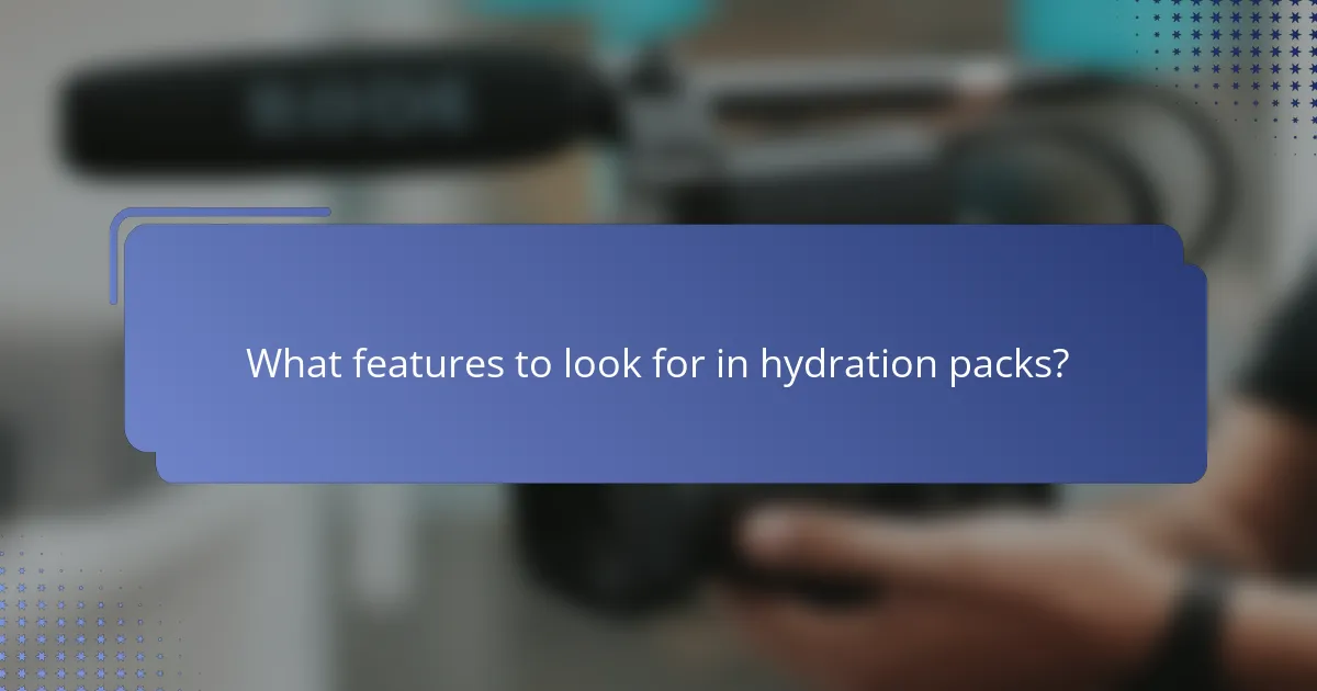 What features to look for in hydration packs?